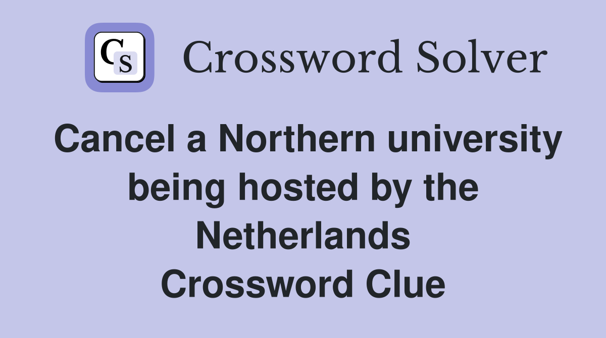 Cancel a Northern university being hosted by the Netherlands Crossword Clue