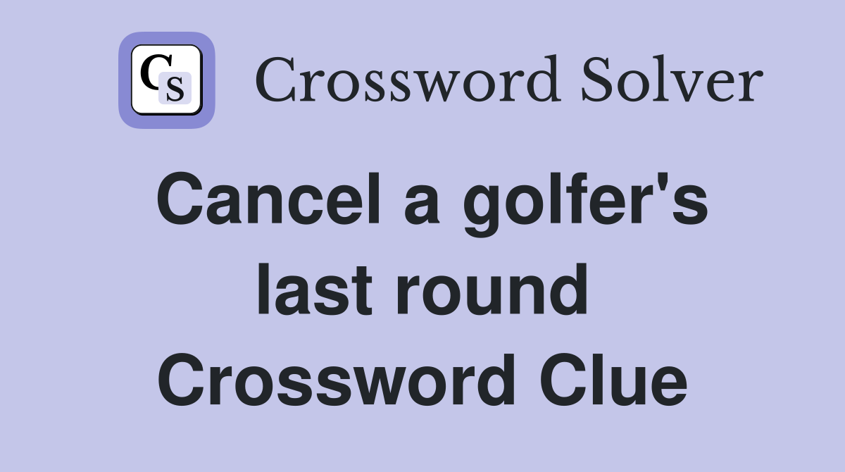 Cancel a golfer's last round Crossword Clue