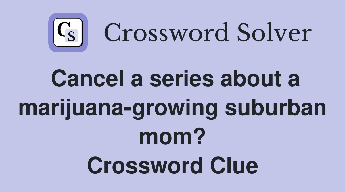 Cancel a series about a marijuana-growing suburban mom? Crossword Clue