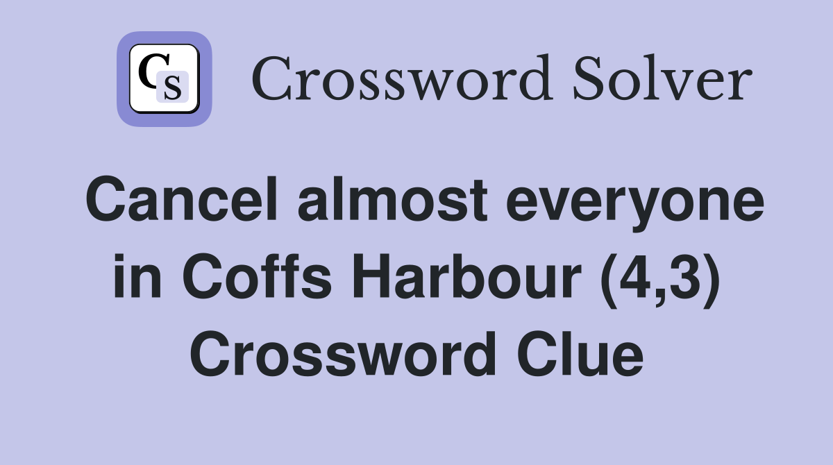 Cancel almost everyone in Coffs Harbour (4,3) Crossword Clue