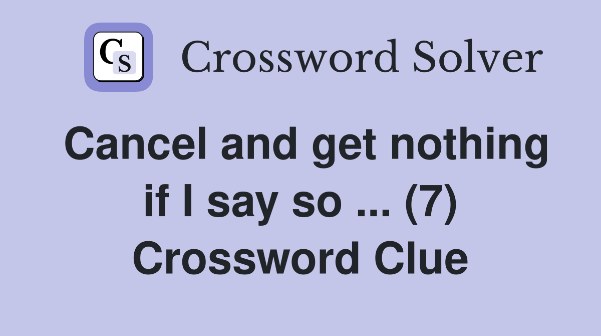 Cancel and get nothing if I say so ... (7) Crossword Clue