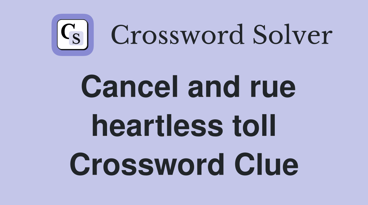 Cancel and rue heartless toll Crossword Clue