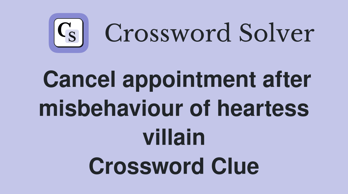 Cancel appointment after misbehaviour of heartess villain Crossword Clue