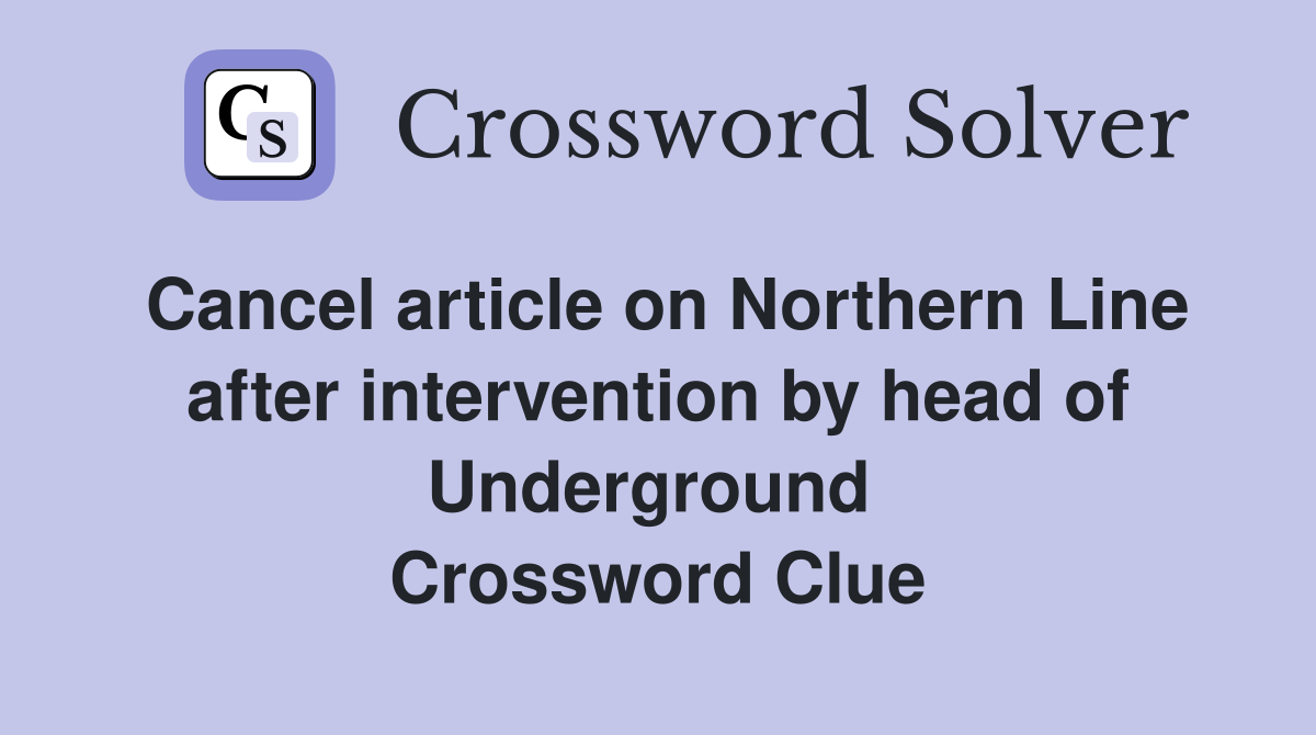 Cancel article on Northern Line after intervention by head of Underground  Crossword Clue