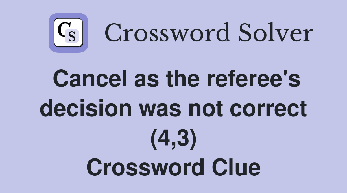 Cancel as the referee's decision was not correct (4,3) Crossword Clue
