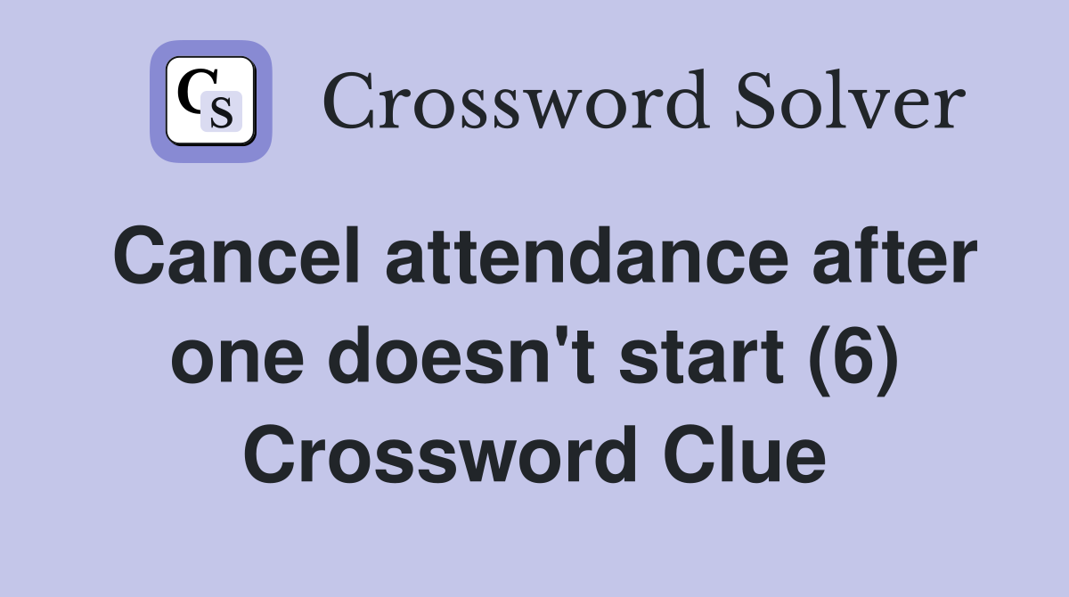 Cancel attendance after one doesn't start (6) Crossword Clue