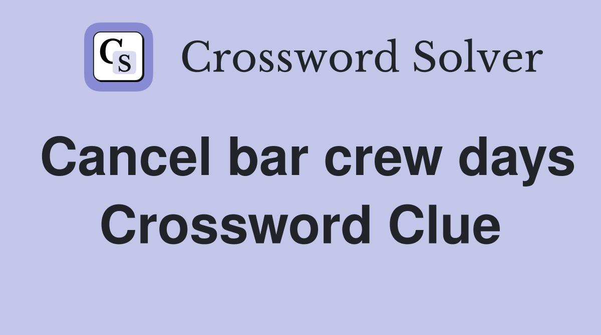 Cancel bar crew days Crossword Clue