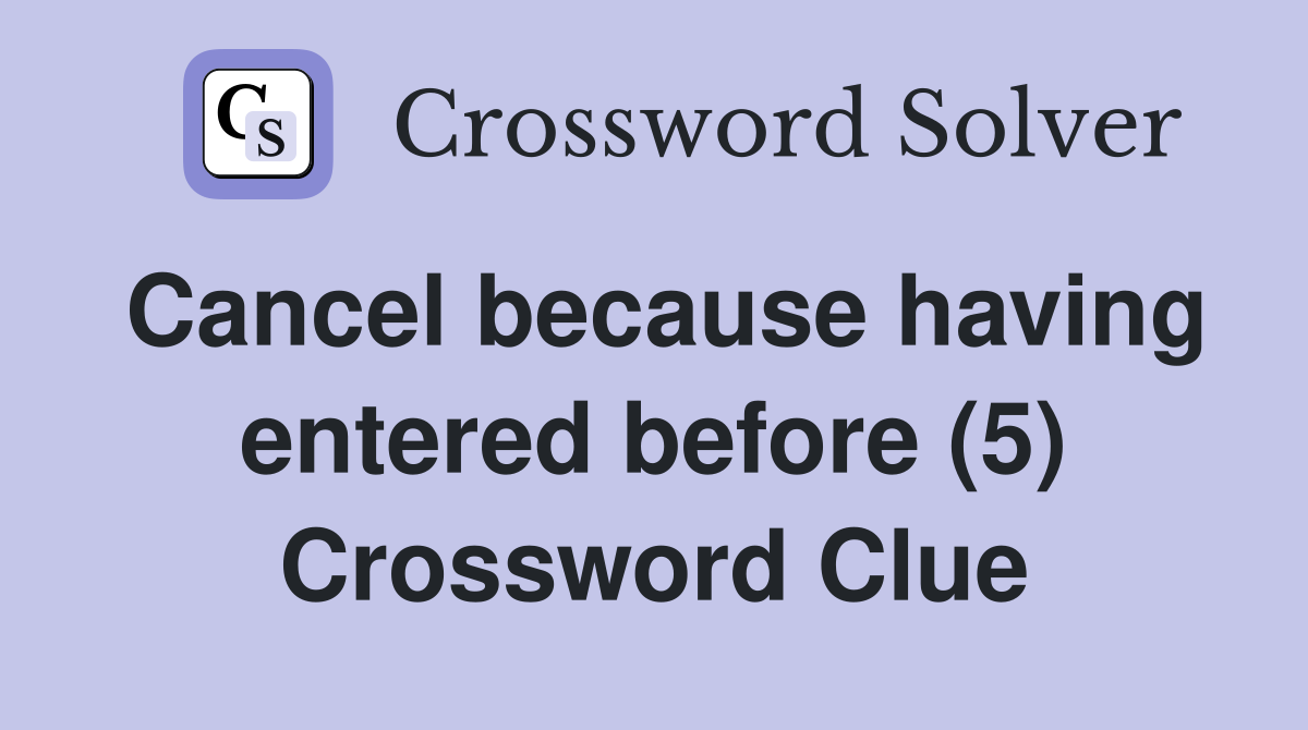 Cancel because having entered before (5) Crossword Clue