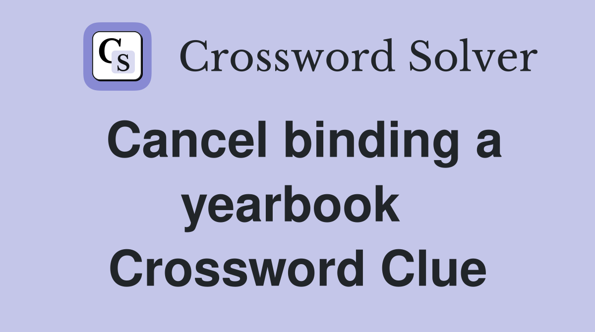 Cancel binding a yearbook  Crossword Clue