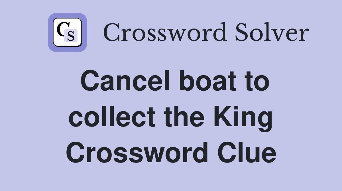 Cancel boat to collect the King Crossword Clue