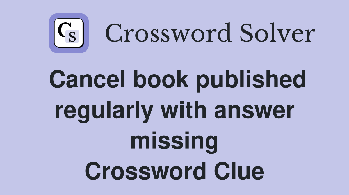Cancel book published regularly with answer missing Crossword Clue