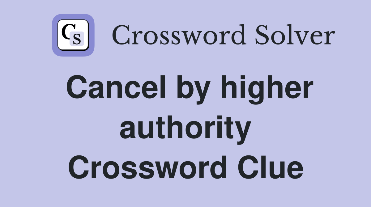 Cancel by higher authority Crossword Clue