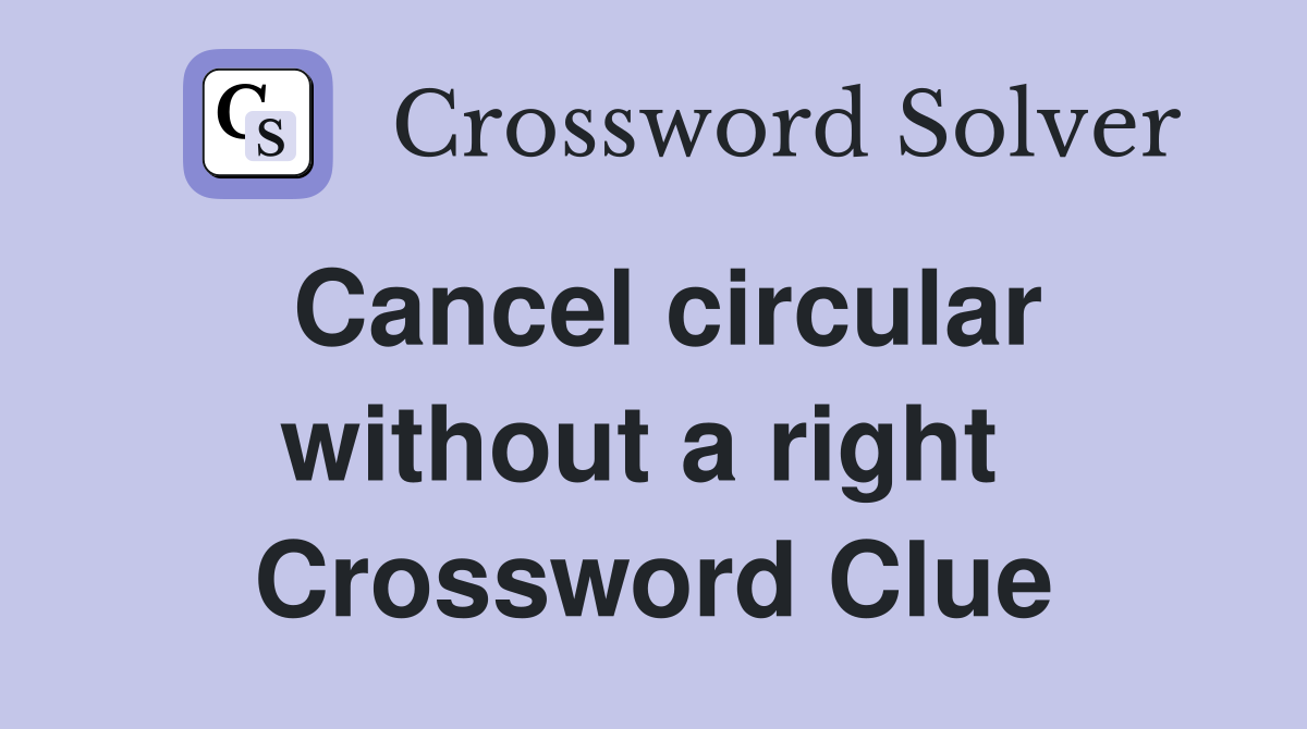 Cancel circular without a right  Crossword Clue
