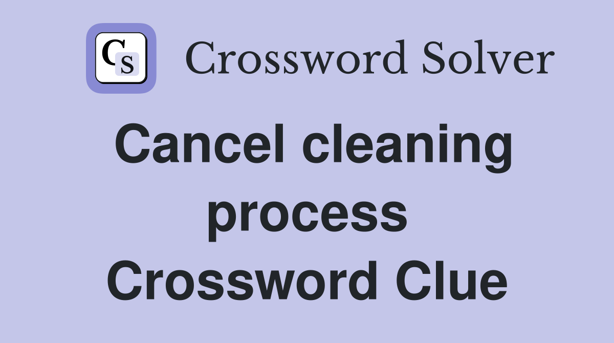 Cancel cleaning process Crossword Clue