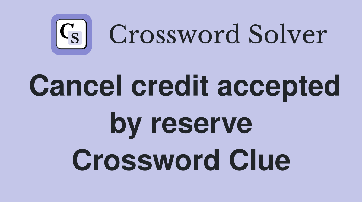 Cancel credit accepted by reserve Crossword Clue