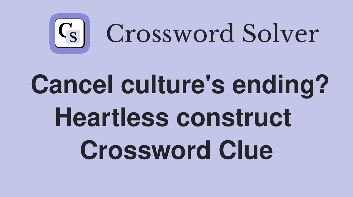 Cancel culture's ending? Heartless construct  Crossword Clue