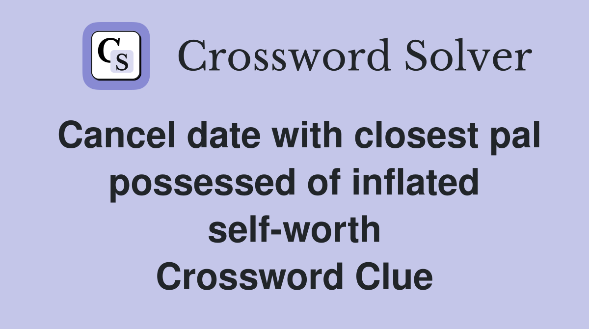 Cancel date with closest pal possessed of inflated self-worth Crossword Clue