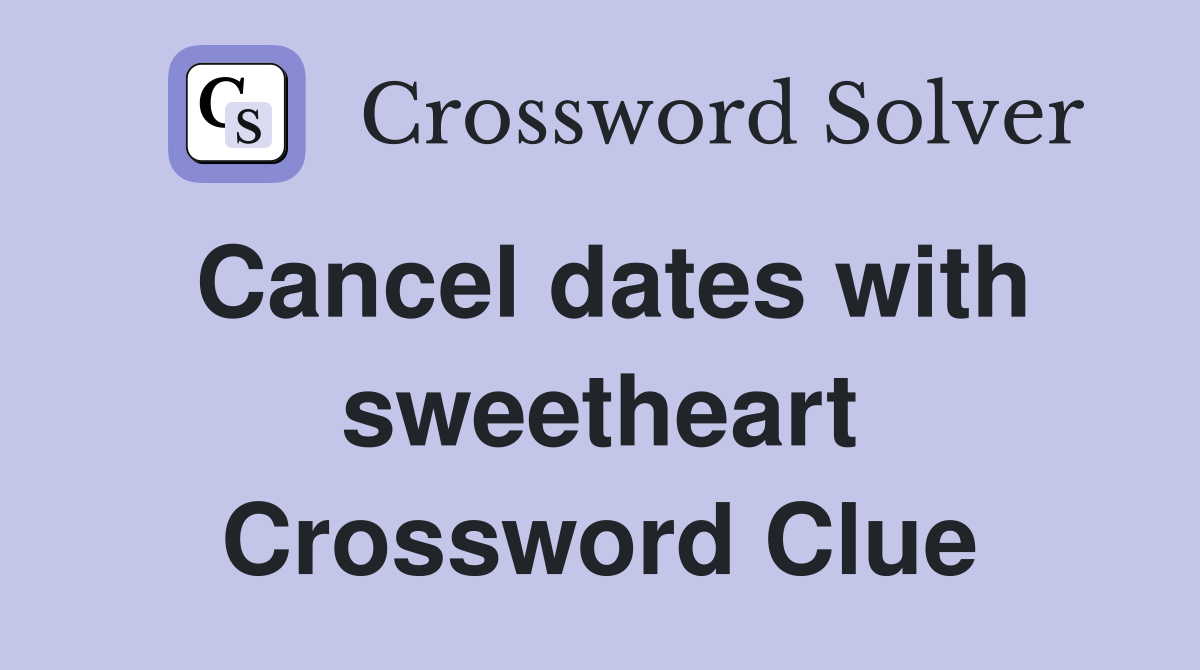 Cancel dates with sweetheart Crossword Clue