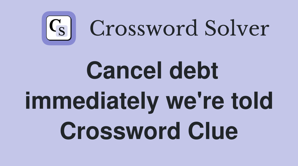 Cancel debt immediately we're told Crossword Clue