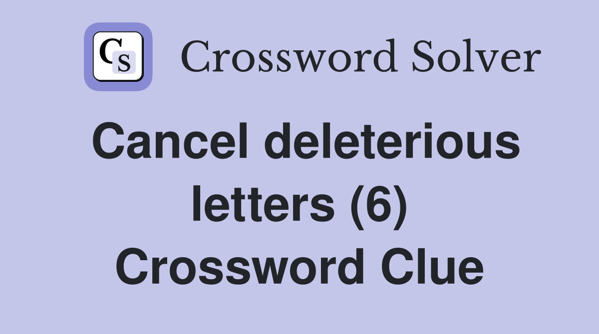 Cancel deleterious letters (6) Crossword Clue