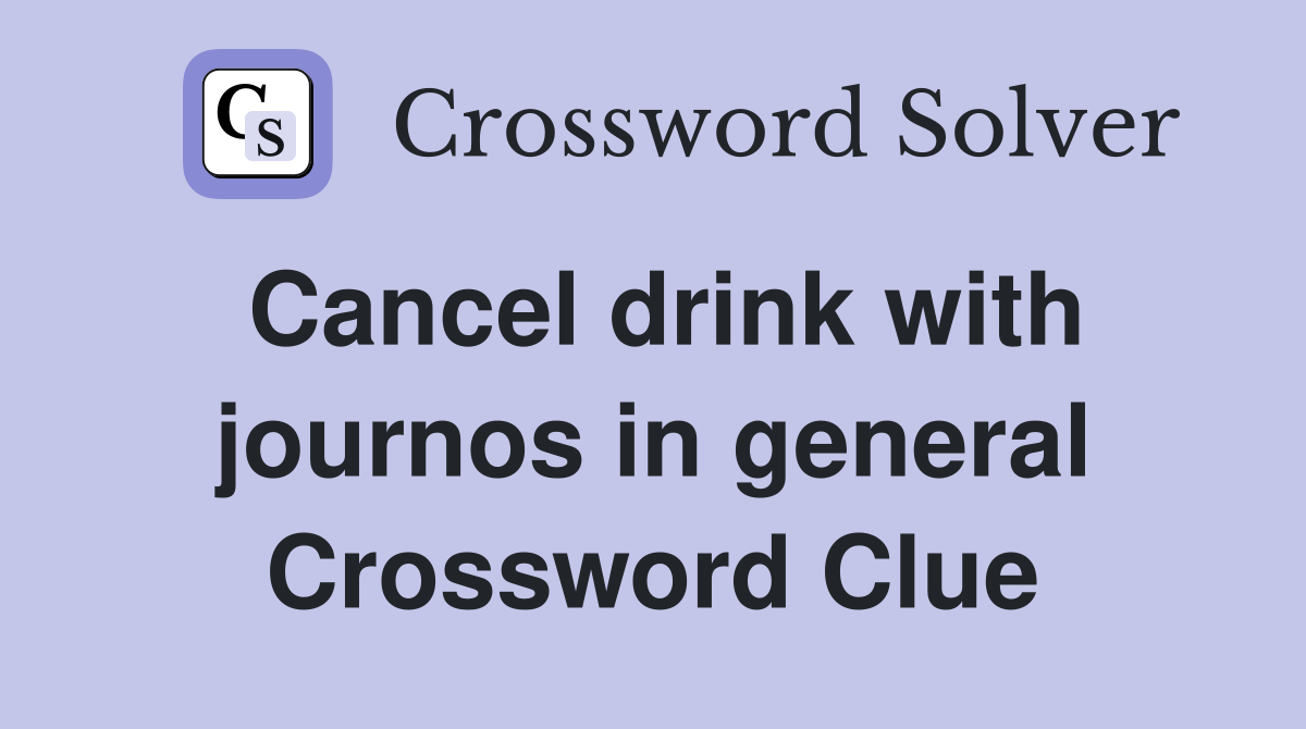 Cancel drink with journos in general Crossword Clue