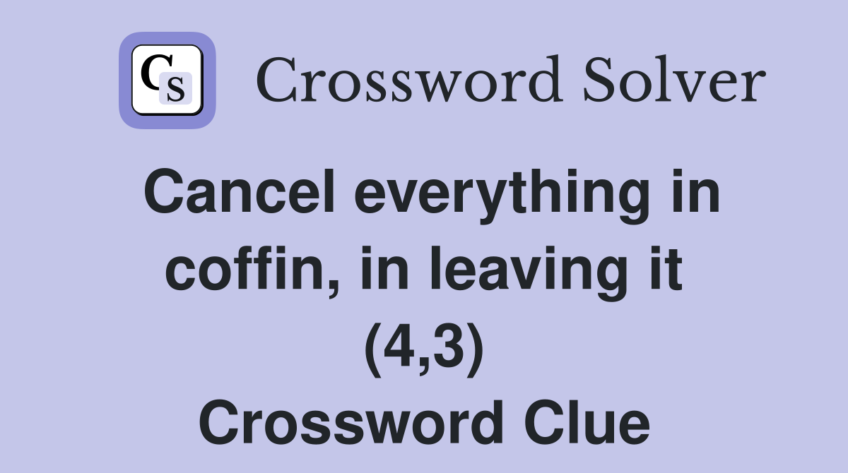 Cancel everything in coffin, in leaving it (4,3) Crossword Clue