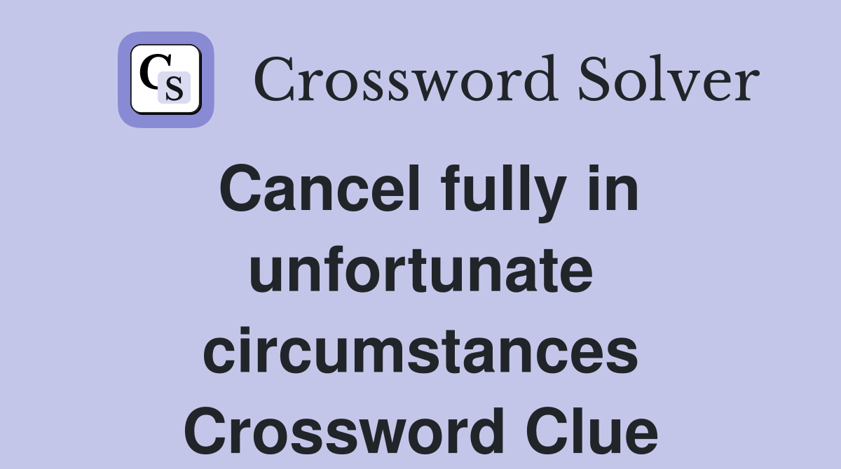Cancel fully in unfortunate circumstances Crossword Clue