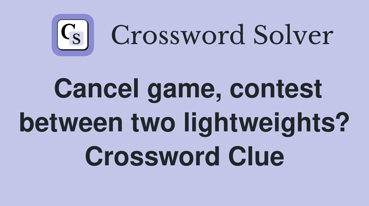Cancel game, contest between two lightweights? Crossword Clue