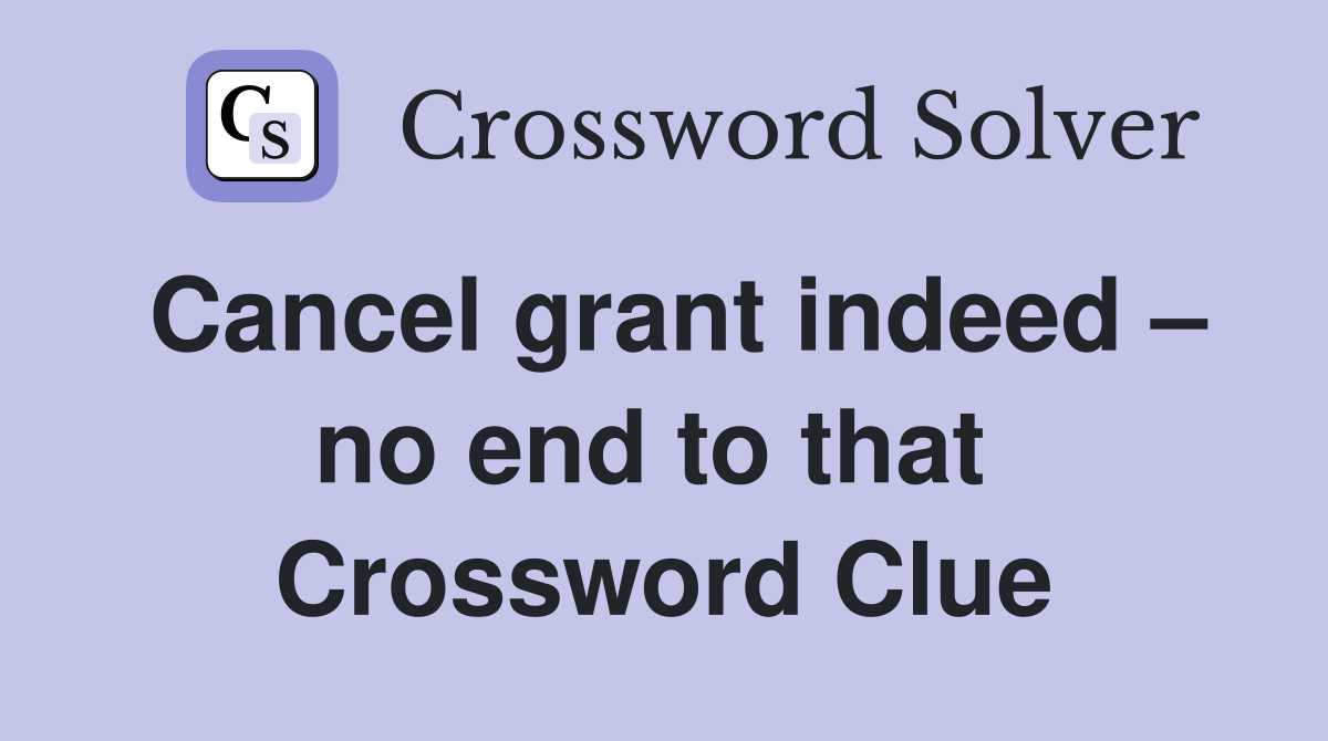 Cancel grant indeed – no end to that  Crossword Clue