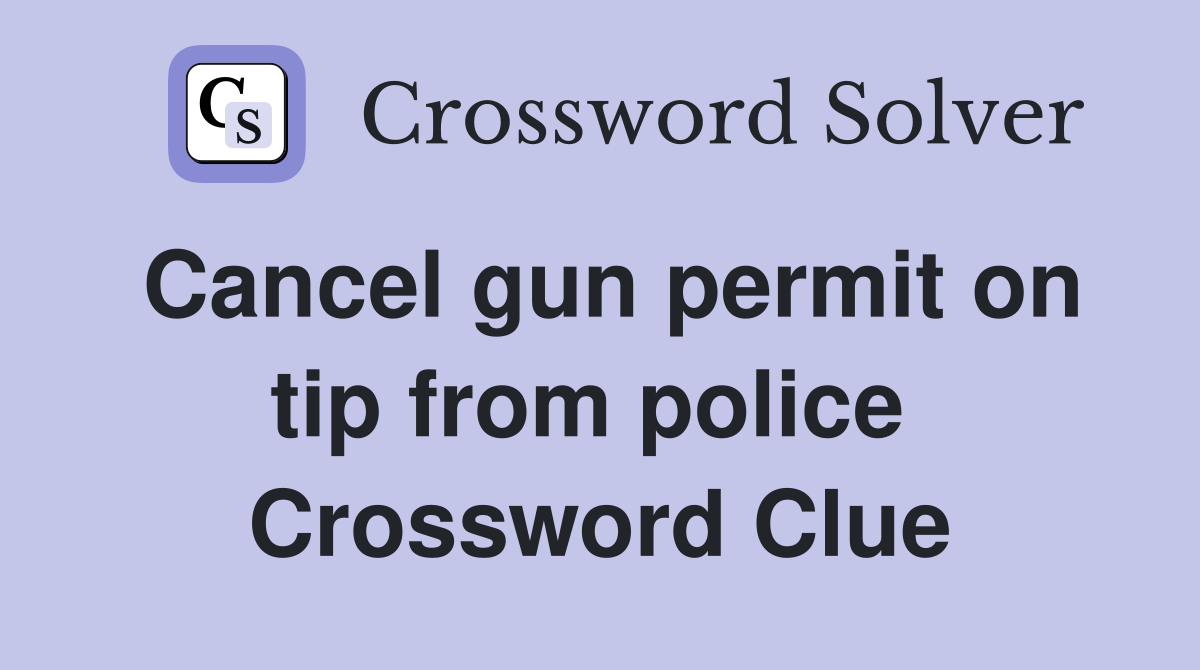 Cancel gun permit on tip from police  Crossword Clue