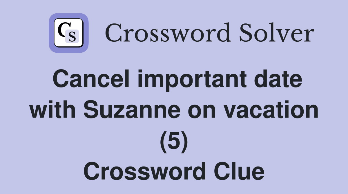 Cancel important date with Suzanne on vacation (5) Crossword Clue