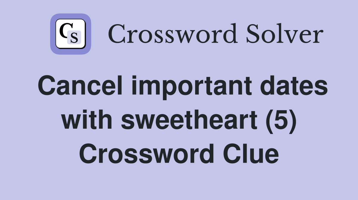 Cancel important dates with sweetheart (5) Crossword Clue