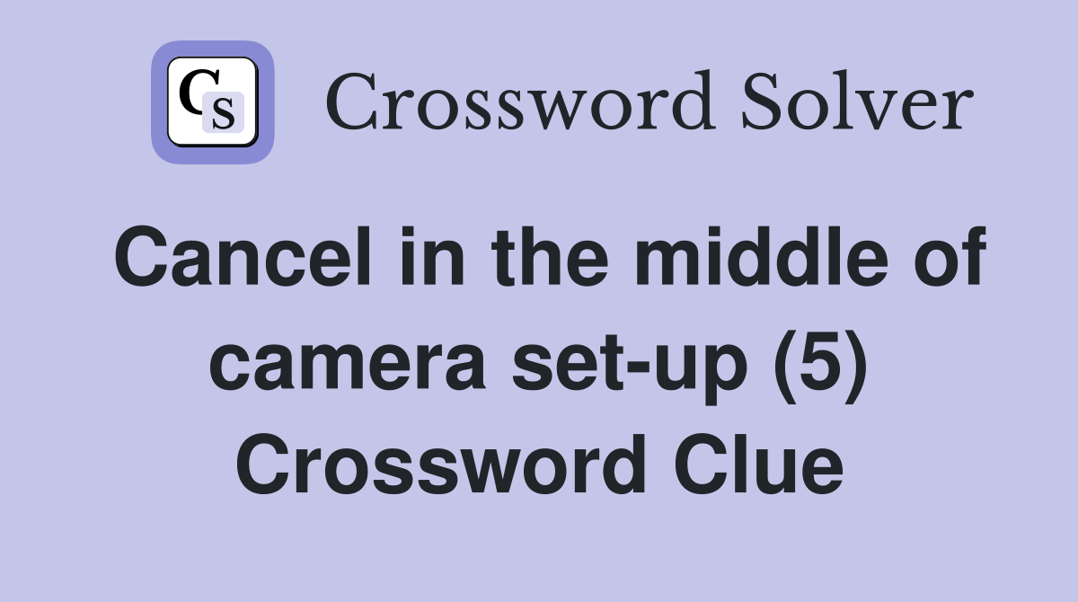 Cancel in the middle of camera set-up (5) Crossword Clue