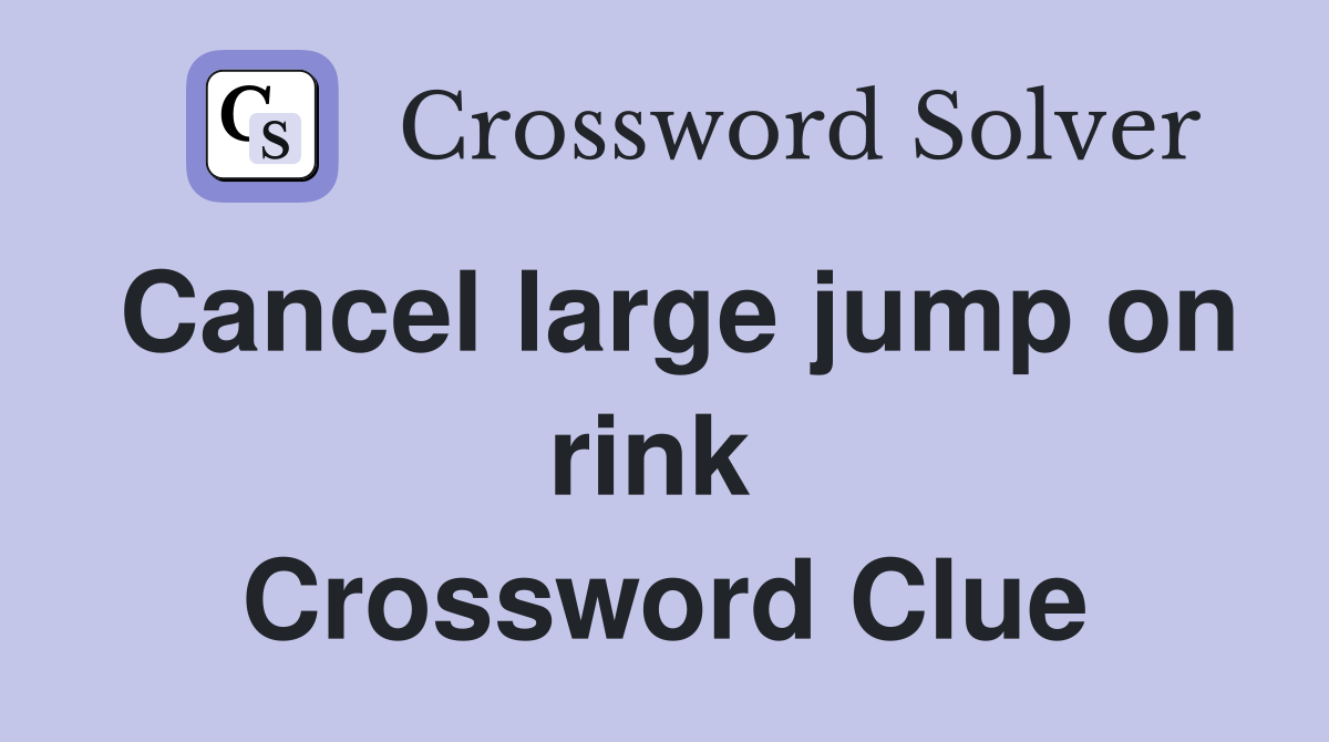 Cancel large jump on rink  Crossword Clue