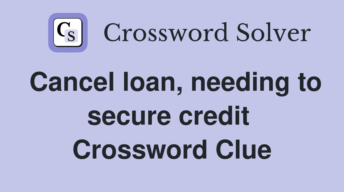 Cancel loan, needing to secure credit  Crossword Clue