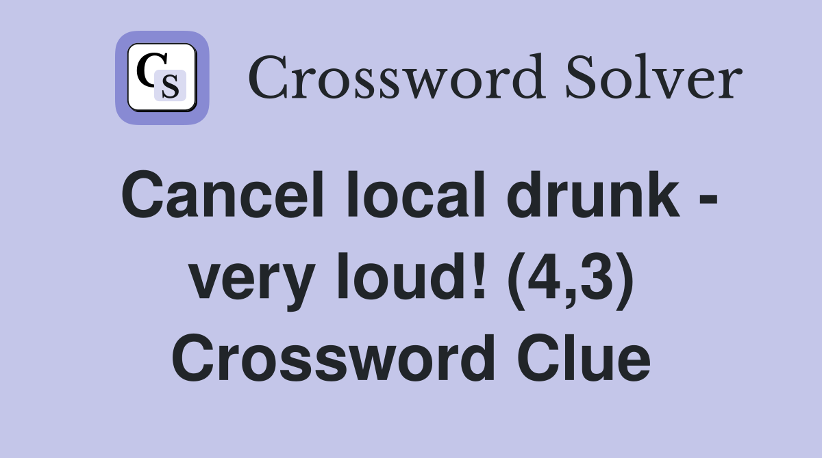 Cancel local drunk - very loud! (4,3) Crossword Clue