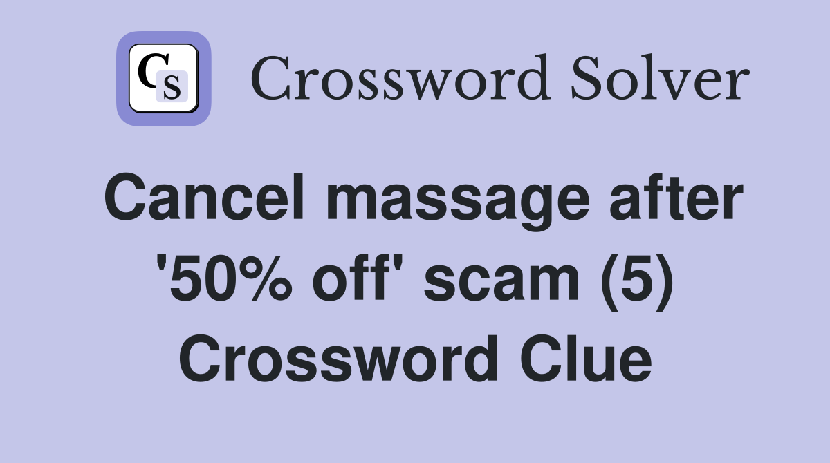 Cancel massage after '50% off' scam (5) Crossword Clue