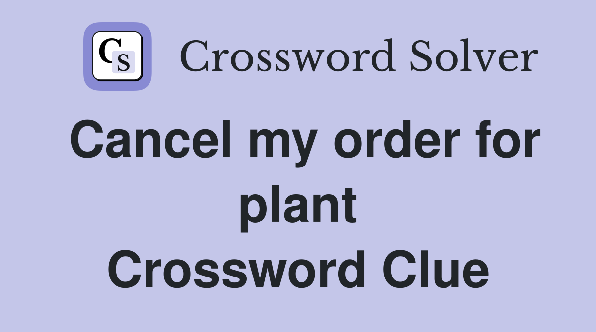 Cancel my order for plant Crossword Clue
