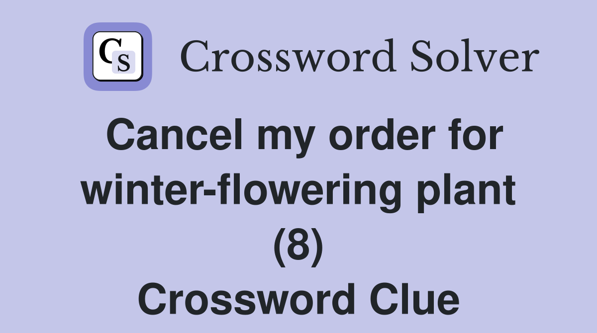 Cancel my order for winter-flowering plant (8) Crossword Clue