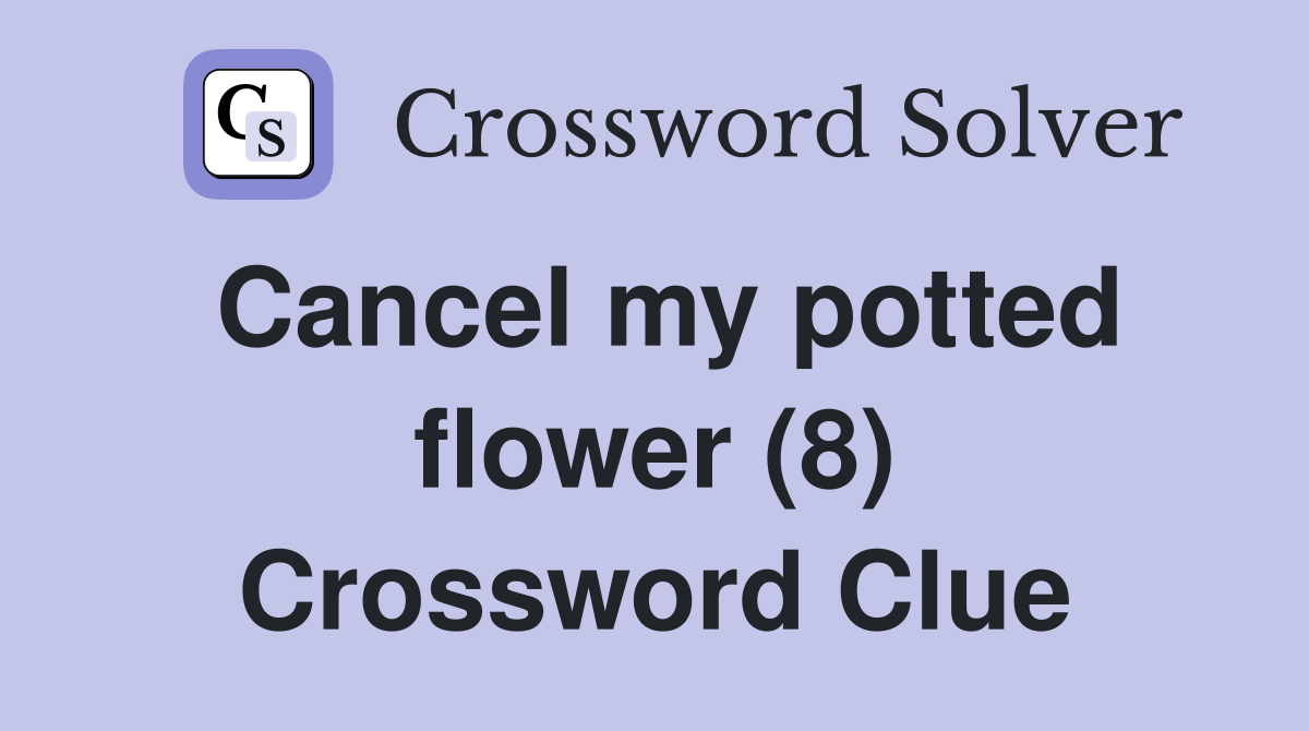 Cancel my potted flower (8) Crossword Clue