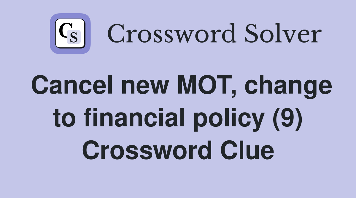 Cancel new MOT, change to financial policy (9) Crossword Clue