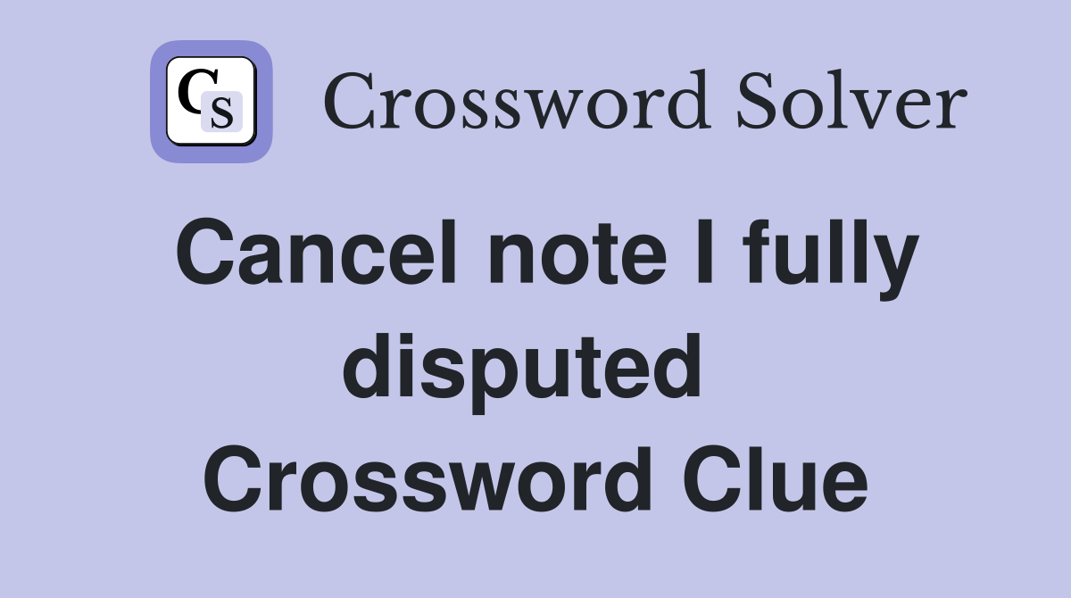 Cancel note I fully disputed  Crossword Clue