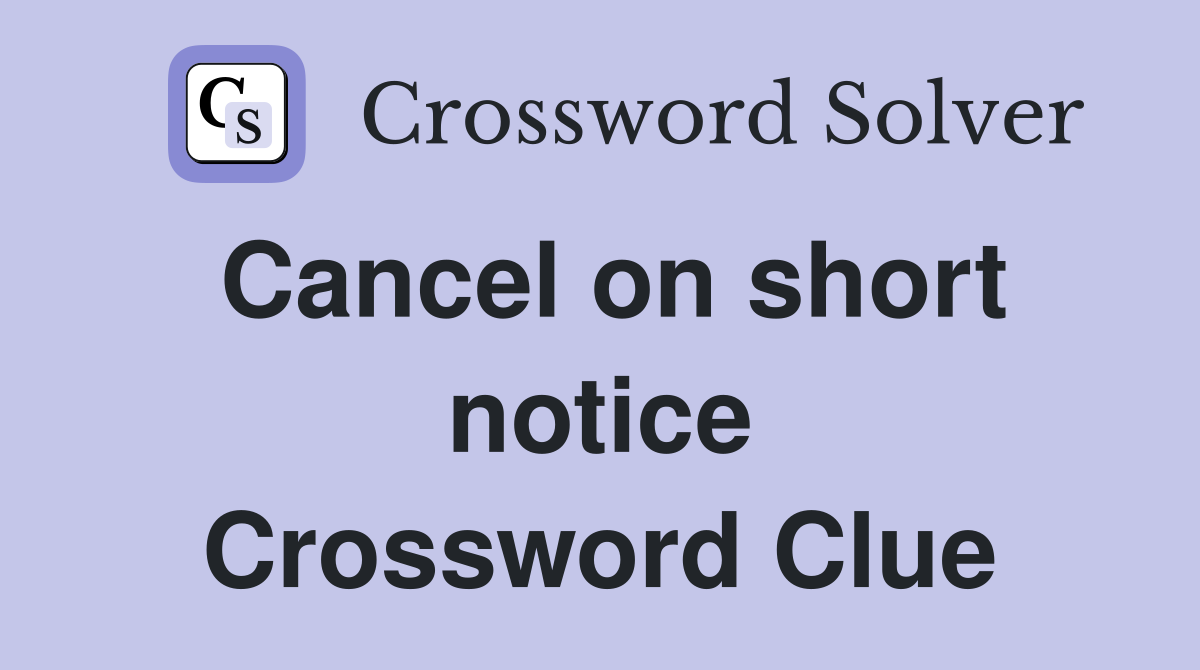 Cancel on short notice Crossword Clue