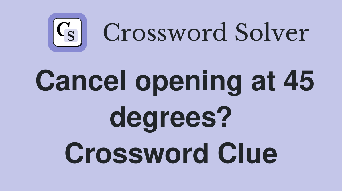 Cancel opening at 45 degrees? Crossword Clue