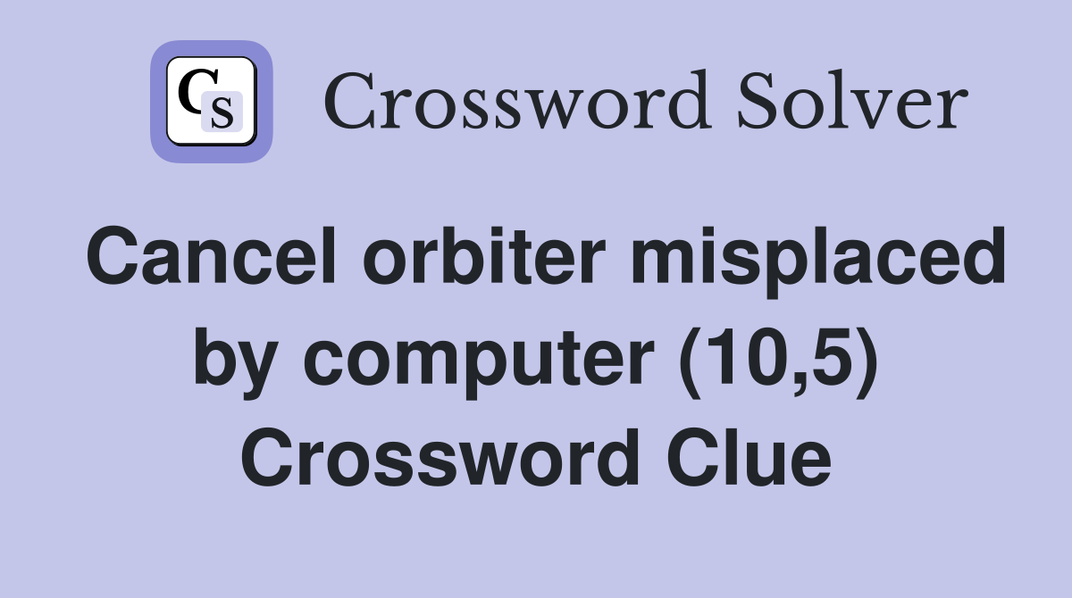 Cancel orbiter misplaced by computer (10,5) Crossword Clue