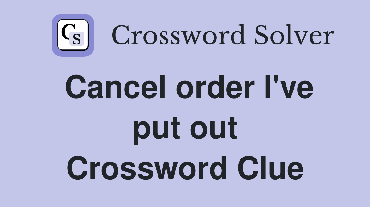 Cancel order I've put out Crossword Clue