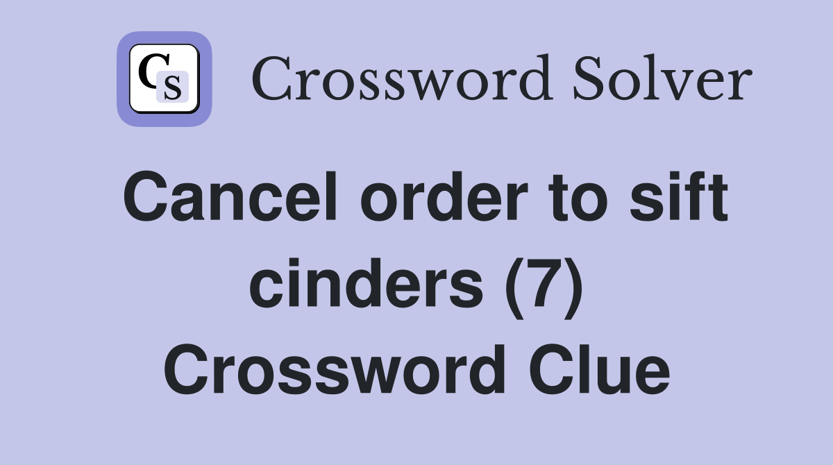 Cancel order to sift cinders (7) Crossword Clue