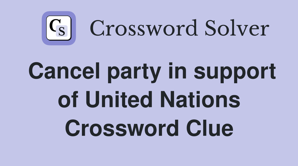 Cancel party in support of United Nations Crossword Clue