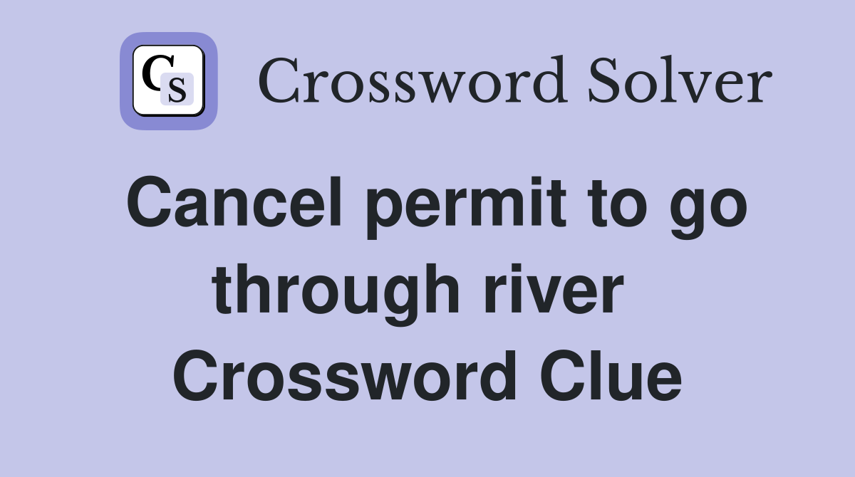 Cancel permit to go through river  Crossword Clue