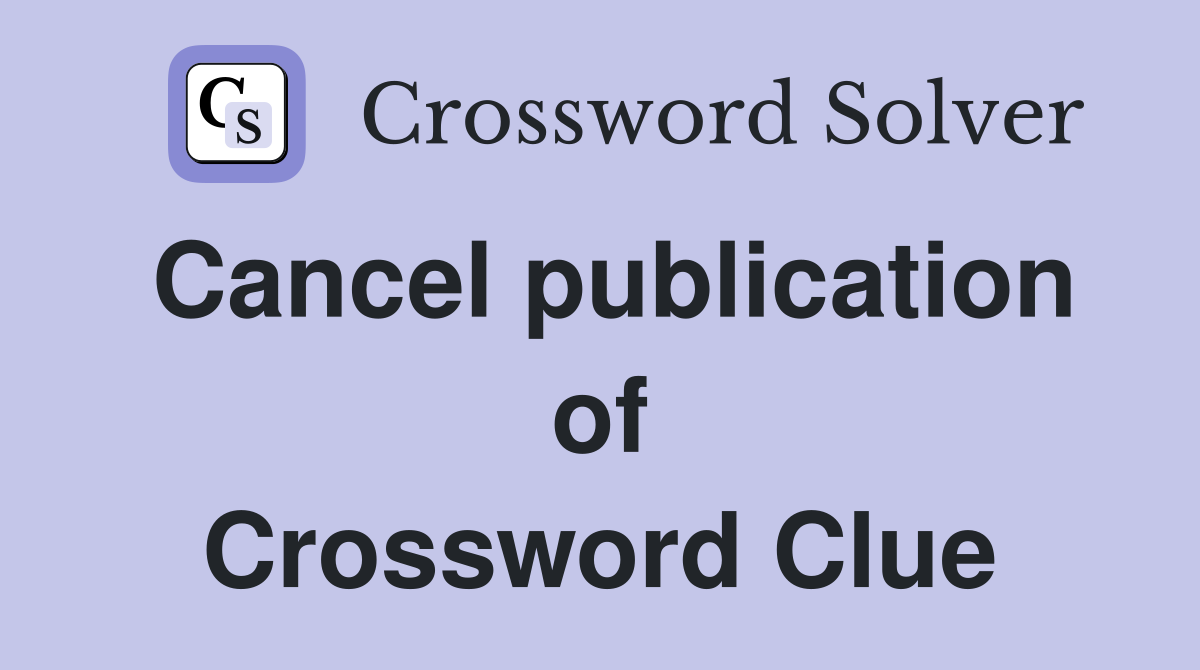 Cancel publication of Crossword Clue